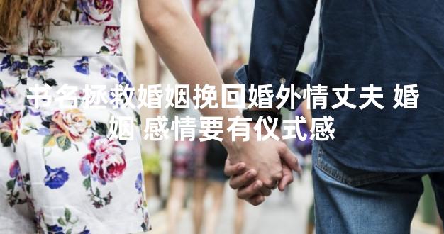 书名拯救婚姻挽回婚外情丈夫 婚姻 感情要有仪式感